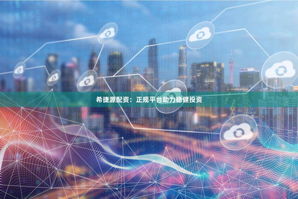 希捷源配资：正规平台助力稳健投资