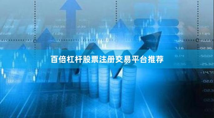 百倍杠杆股票注册交易平台推荐