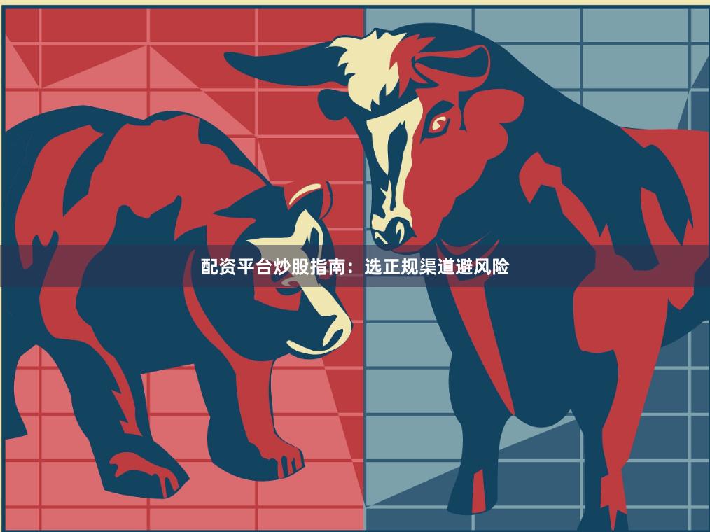 配资平台炒股指南：选正规渠道避风险