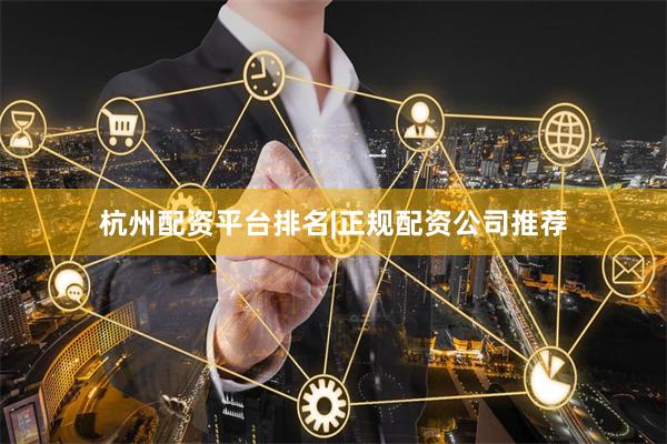 杭州配资平台排名|正规配资公司推荐