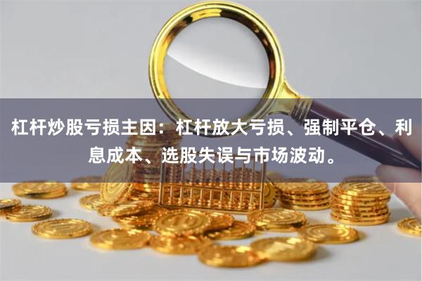 杠杆炒股亏损主因：杠杆放大亏损、强制平仓、利息成本、选股失误与市场波动。