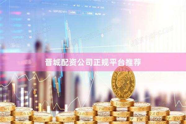晋城配资公司正规平台推荐