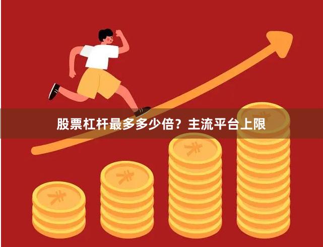股票杠杆最多多少倍？主流平台上限