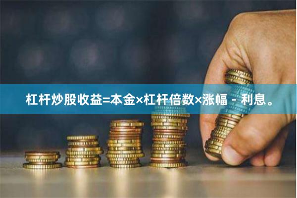 杠杆炒股收益=本金×杠杆倍数×涨幅 - 利息。