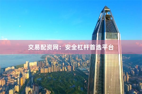 交易配资网：安全杠杆首选平台