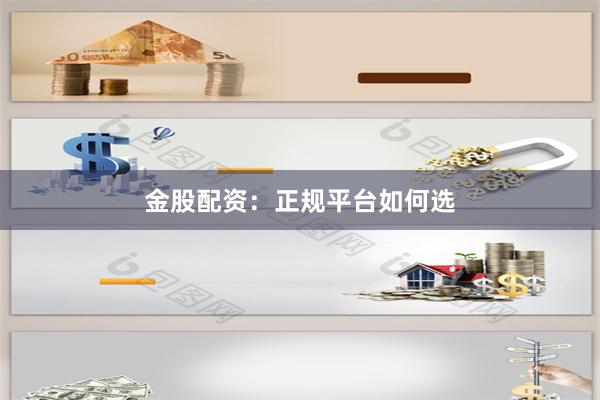 金股配资：正规平台如何选