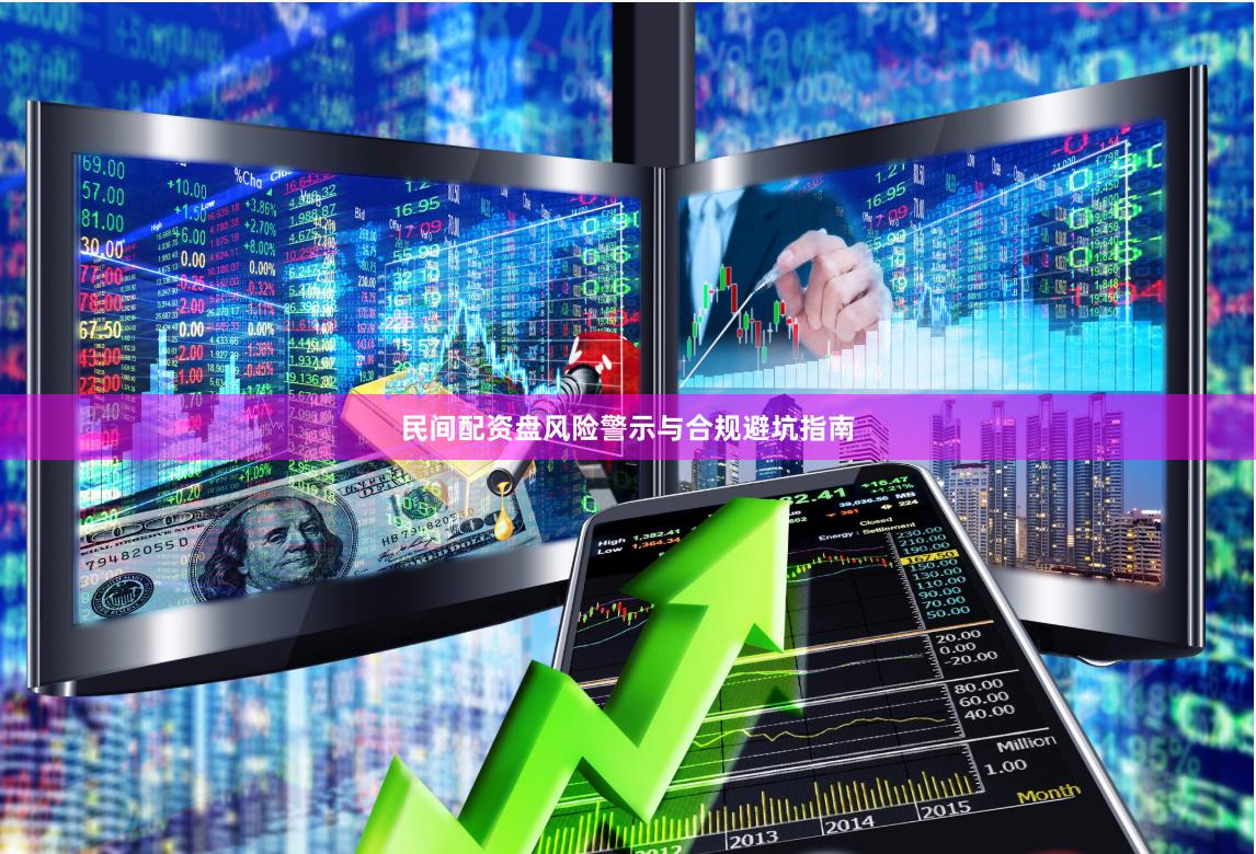 民间配资盘风险警示与合规避坑指南