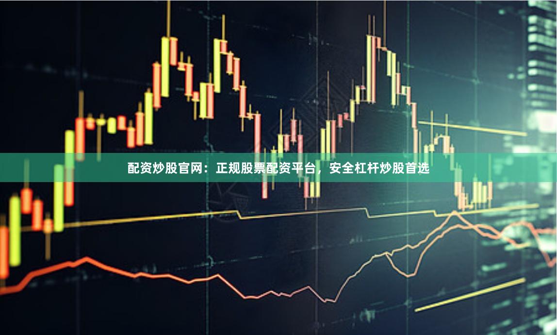 配资炒股官网：正规股票配资平台，安全杠杆炒股首选