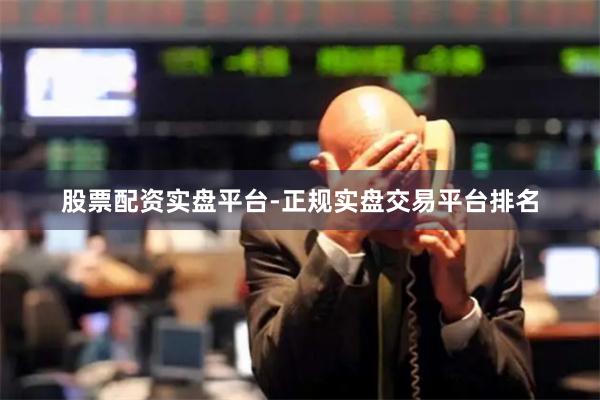 股票配资实盘平台-正规实盘交易平台排名