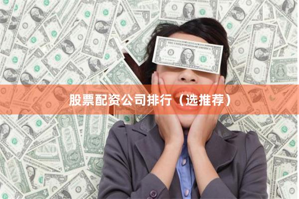 股票配资公司排行（选推荐）