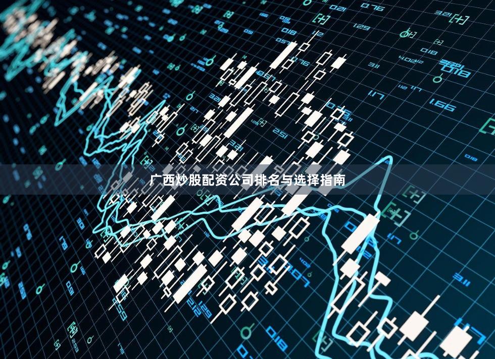 广西炒股配资公司排名与选择指南