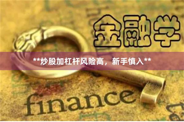 **炒股加杠杆风险高，新手慎入**
