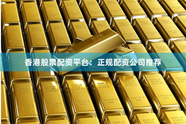 香港股票配资平台：正规配资公司推荐