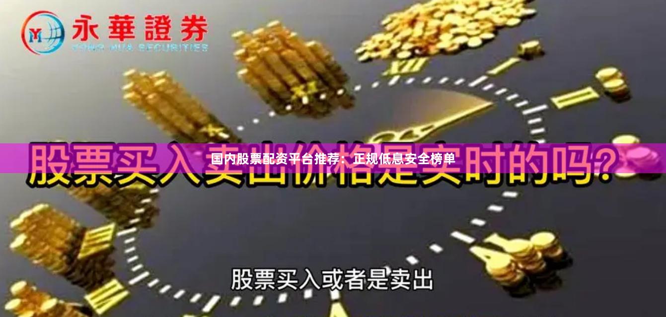 国内股票配资平台推荐：正规低息安全榜单