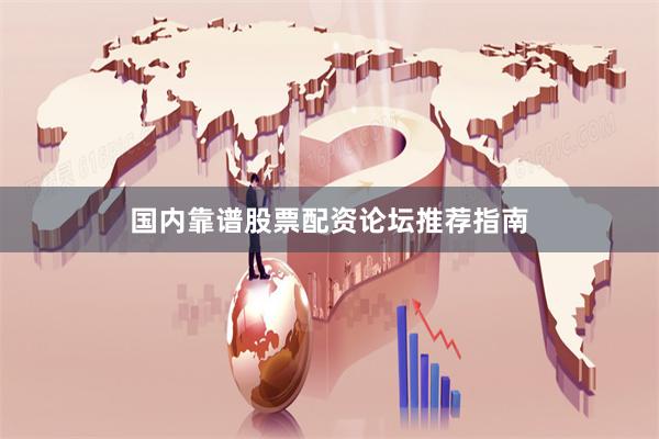 国内靠谱股票配资论坛推荐指南