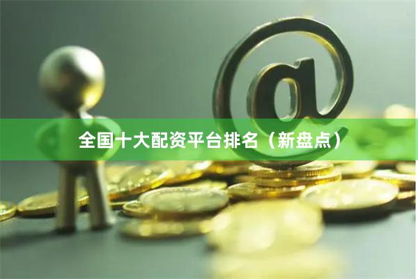 全国十大配资平台排名（新盘点）