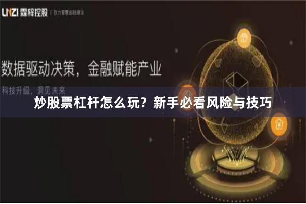 炒股票杠杆怎么玩？新手必看风险与技巧