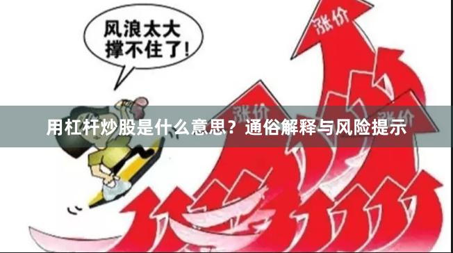 用杠杆炒股是什么意思？通俗解释与风险提示