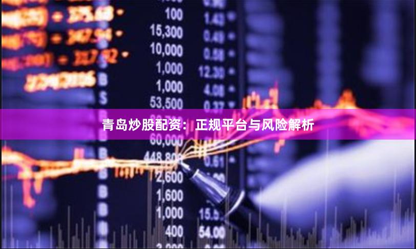 青岛炒股配资：正规平台与风险解析